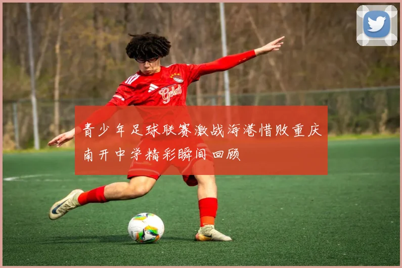 青少年足球联赛激战海港惜败重庆南开中学精彩瞬间回顾