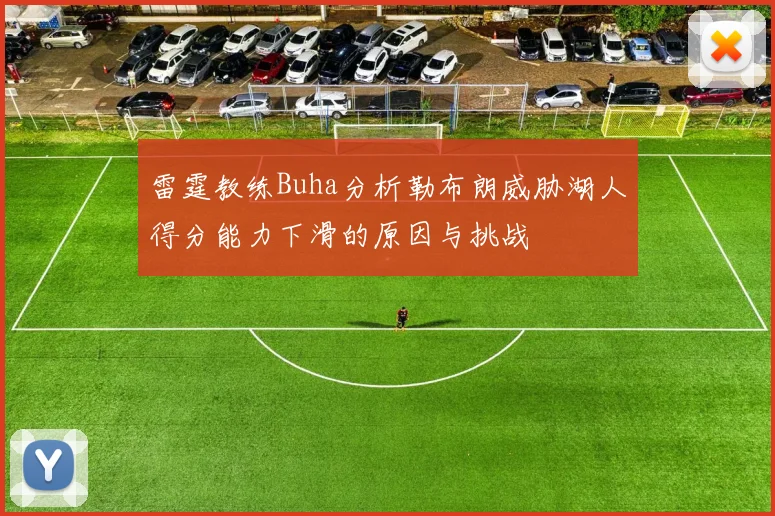 雷霆教练Buha分析勒布朗威胁湖人得分能力下滑的原因与挑战
