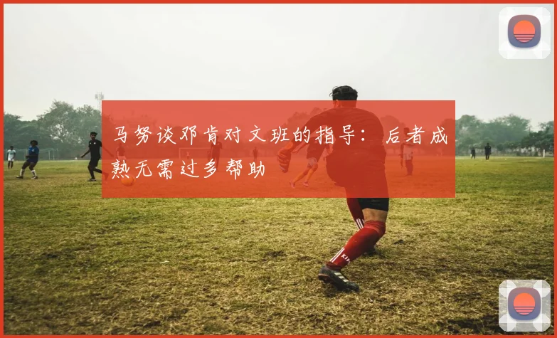 马努谈邓肯对文班的指导：后者成熟无需过多帮助
