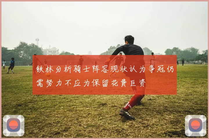铁林分析骑士阵容现状认为争冠仍需努力不应为保留花费巨资